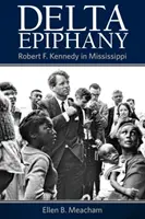 Delta Epiphany: Kennedyho v Mississippi. - Delta Epiphany: Robert F. Kennedy in Mississippi
