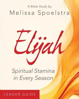 Eliáš - Průvodce pro vedoucí biblického studia pro ženy: Duchovní vytrvalost v každém ročním období - Elijah - Women's Bible Study Leader Guide: Spiritual Stamina in Every Season