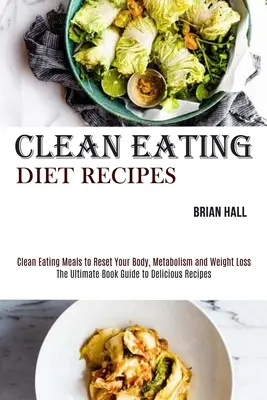 Recepty na čistou stravu: Recepty na čistou stravu pro reset vašeho těla, metabolismu a hubnutí: Recepty na čistou stravu pro reset vašeho těla, metabolismu a hubnutí: 1. - Clean Eating Diet Recipes: Clean Eating Meals to Reset Your Body, Metabolism and Weight Loss