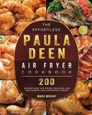 The Effortless Paula Deen Air Fryer Cookbook (Kuchařka pro vzdušné fritézy bez námahy): 200 receptů bez námahy pro začátečníky i pokročilé - The Effortless Paula Deen Air Fryer Cookbook: 200 Effortless Air Fryer Recipes for Beginners and Advanced Users