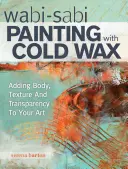 Wabi Sabi Malování studeným voskem: Vabí wabi: Jak dodat svému umění tělo, texturu a průhlednost. - Wabi Sabi Painting with Cold Wax: Adding Body, Texture and Transparency to Your Art