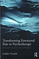 Transformace emoční bolesti v psychoterapii: Přístup zaměřený na emoce v psychoterapii (An Emotion-Focused Approach) - Transforming Emotional Pain in Psychotherapy: An Emotion-Focused Approach
