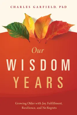 Naše léta moudrosti: Moudrost: stárnutí s radostí, spokojeností, odolností a bez výčitek - Our Wisdom Years: Growing Older with Joy, Fulfillment, Resilience, and No Regrets