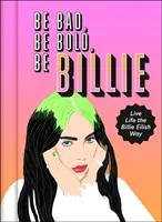Buď zlá, buď odvážná, buď Billie - žij život podle Billie Eilish - Be Bad, Be Bold, Be Billie - Live Life the Billie Eilish Way