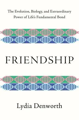 Přátelství: Přátelství - evoluce, biologie a neobyčejná síla základního životního pouta - Friendship: The Evolution, Biology, and Extraordinary Power of Life's Fundamental Bond