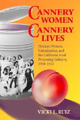 Ženy z konzervárny, životy z konzervárny: Mexické ženy, odborová organizace a kalifornský potravinářský průmysl, 1930-1950 - Cannery Women, Cannery Lives: Mexican Women, Unionization, and the California Food Processing Industry, 1930-1950