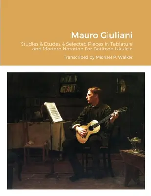Mauro Giuliani Studie a etudy opus 50, opus 48 a vybrané skladby v tabulatuře a moderní notaci pro barytonové ukulele - Mauro Giuliani Studies & Etudes Opus 50, Opus 48 and Selected Pieces In Tablature and Modern Notation For Baritone Ukulele
