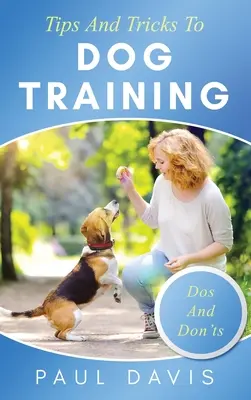 Tipy a triky k výcviku psů Soubor návodů a technik pro různé druhy psů: na základě skutečných zkušeností a případů - Tips and Tricks to Dog Training A How-To Set of Tips and Techniques for Different Species of Dogs: Based on Real Experiences and Cases