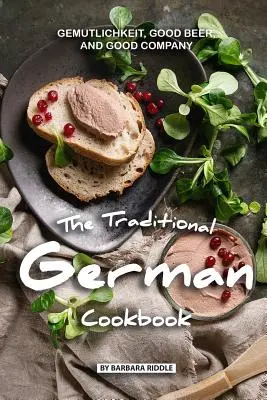 Tradiční německá kuchařka: Kuchařská kuchařka: Gemutlichkeit, dobré pivo a dobrá společnost - The Traditional German Cookbook: Gemutlichkeit, Good Beer, and Good Company