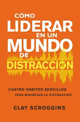 Cmo Liderar En Un Mundo de Distraccin: Cuatro Hbitos Sencillos Para Disminuir El Ruido (Jak se naučit rušit) - Cmo Liderar En Un Mundo de Distraccin: Cuatro Hbitos Sencillos Para Disminuir El Ruido