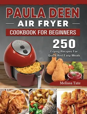 Paula Deen Air Fryer Cookbook For Beginners: 250 fritovacích receptů pro rychlá a snadná jídla - Paula Deen Air Fryer Cookbook For Beginners: 250 Frying Recipes For Quick And Easy Meals
