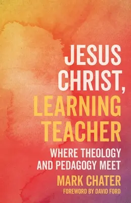 Ježíš Kristus, učitel učení: Kde se setkává teologie a pedagogika - Jesus Christ, Learning Teacher: Where Theology and Pedagogy Meet