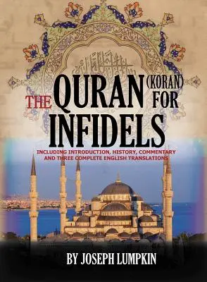 Korán pro nevěřící: Včetně úvodu, historie, komentáře a tří kompletních překladů do angličtiny. - The Quran (Koran) For Infidels: Including Introduction, History, Commentary And Three Complete English Translations