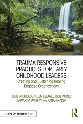 Trauma-Responsive Practices for Early Childhood Leaders (Postupy reagující na trauma pro vedoucí pracovníky v raném dětství): Vytváření a udržování organizací zapojených do uzdravování - Trauma-Responsive Practices for Early Childhood Leaders: Creating and Sustaining Healing Engaged Organizations