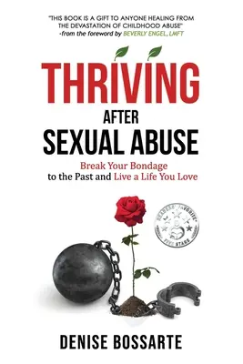 Prospívání po sexuálním zneužívání: Zbavte se pout minulosti a žijte život, který milujete. - Thriving After Sexual Abuse: Break Your Bondage to the Past and Live a Life You Love