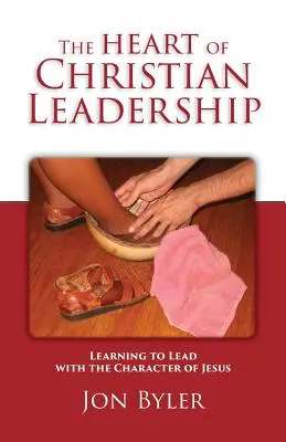 Srdce křesťanského vedení: Kniha: Křesťanské vedení: Učit se vést s Ježíšovým charakterem - The Heart of Christian Leadership: Learning to Lead with the Character of Jesus