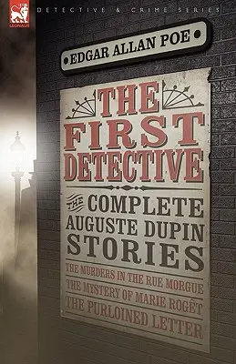 První detektivka: Vraždy v Rue Morgue, Záhada Marie Rogetové a Uloupený dopis. - The First Detective: The Complete Auguste Dupin Stories-The Murders in the Rue Morgue, the Mystery of Marie Roget & the Purloined Letter