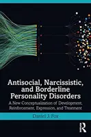 Antisociální, narcistické a hraniční poruchy osobnosti: Nová konceptualizace vývoje, posilování, projevů a léčby - Antisocial, Narcissistic, and Borderline Personality Disorders: A New Conceptualization of Development, Reinforcement, Expression, and Treatment