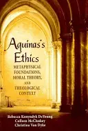 Aguinasova etika: Vychází z metafyzických základů, morální teorie a teologických souvislostí. - Aguinas's Ethics: Metaphysical Foundations, Moral Theory, and Theological Context
