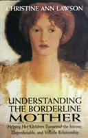 Pochopení hraniční matky: Jak pomoci dětem překonat intenzivní, nepředvídatelný a nestálý vztah? - Understanding the Borderline Mother: Helping Her Children Transcend the Intense, Unpredictable, and Volatile Relationship