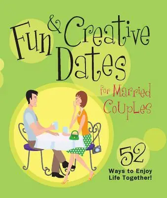 Zábavná a kreativní rande pro manželské páry: 52 způsobů, jak si užít společný život - Fun & Creative Dates for Married Couples: 52 Ways to Enjoy Life Together
