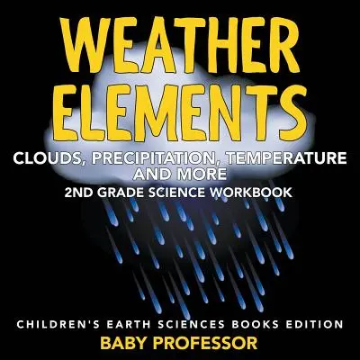 Prvky počasí (mraky, srážky, teplota a další): Pracovní sešit pro 2. třídu - Vědecké knihy pro děti o Zemi: Vydání - Weather Elements (Clouds, Precipitation, Temperature and More): 2nd Grade Science Workbook - Children's Earth Sciences Books Edition