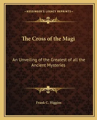 Kříž mudrců: Odhalení největšího ze všech starověkých tajemství - The Cross of the Magi: An Unveiling of the Greatest of All the Ancient Mysteries