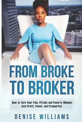 Zkrachovalý makléř: Jak proměnit svou bolest, úskalí a chudinské myšlení v zisk, moc a prosperitu! - From Broke To Broker: How to Turn Your Pain, Pitfalls, and Poverty Mindset to Profit, Power, and Prosperity!
