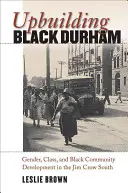 Upbuilding Black Durham: D Durham: gender, třída a rozvoj černošské komunity na Jihu v době Jima Crowa. - Upbuilding Black Durham: Gender, Class, and Black Community Development in the Jim Crow South