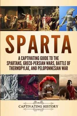 Sparta: Poutavý průvodce Sparťany, řecko-perskými válkami, bitvou u Thermopyl a peloponéskou válkou. - Sparta: A Captivating Guide to the Spartans, Greco-Persian Wars, Battle of Thermopylae, and Peloponnesian War