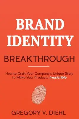 Průlom v identitě značky: Jak vytvořit jedinečný příběh vaší společnosti, aby vaše výrobky byly neodolatelné - Brand Identity Breakthrough: How to Craft Your Company's Unique Story to Make Your Products Irresistible