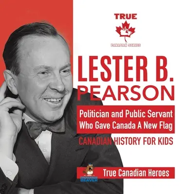 Lester B. Pearson - politik a státní úředník, který dal Kanadě novou vlajku - Kanadská historie pro děti - Praví kanadští hrdinové - Lester B. Pearson - Politician and Public Servant Who Gave Canada A New Flag - Canadian History for Kids - True Canadian Heroes