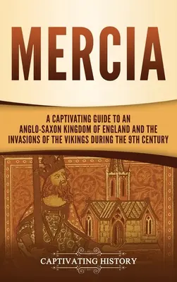 Mercie: Poutavý průvodce anglosaským královstvím Anglie a nájezdy Vikingů v 9. století - Mercia: A Captivating Guide to an Anglo-Saxon Kingdom of England and the Invasions of the Vikings during the 9th Century