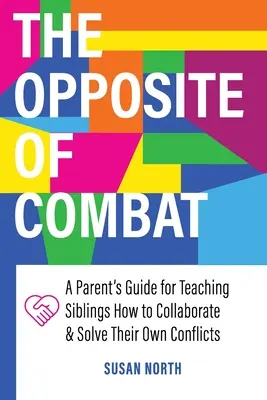 Opak KOMBATU: Příručka pro rodiče, jak naučit sourozence spolupracovat a řešit vlastní konflikty - The Opposite of COMBAT: A Parents' Guide for Teaching Siblings How to Collaborate and Solve Their Own Conflicts