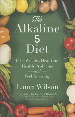 Alkalická dieta 5: Alkalická dieta: Zhubněte, uzdravte své zdravotní problémy a ciťte se úžasně! - The Alkaline 5 Diet: Lose Weight, Heal Your Health Problems and Feel Amazing!
