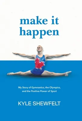 Make It Happen: Příběh o gymnastice, olympijských hrách a pozitivní síle sportu: Můj příběh o gymnastice, olympijských hrách a pozitivní síle sportu - Make It Happen: My Story of Gymnastics, the Olympics, and the Positive Power of Sport