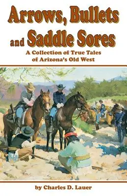 Šípy, kulky a sedlové rány: Sbírka pravdivých příběhů z arizonského Starého západu - Arrows, Bullets and Saddle Sores: A Collection of True Tales of Arizona's Old West