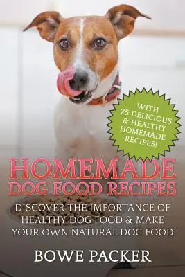 Recepty na domácí krmivo pro psy: Recepty pro psy: Objevte význam zdravého krmiva pro psy a vyrobte si vlastní přírodní krmivo pro psy - Homemade Dog Food Recipes: Discover The Importance Of Healthy Dog Food & Make Your Own Natural Dog Food