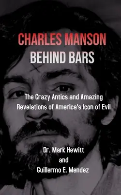 Charles Manson za mřížemi: šílené výstřelky a úžasná odhalení americké ikony zla - Charles Manson Behind Bars: the crazy antics and amazing revelations of America's icon of evil