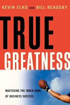 Opravdová velikost: Zvládnutí vnitřní hry obchodního úspěchu - True Greatness: Mastering the Inner Game of Business Success