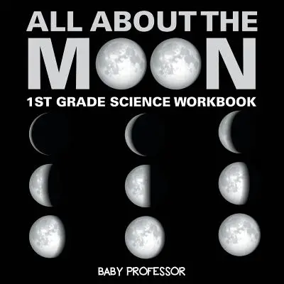 Vše o Měsíci (Fáze Měsíce) - pracovní sešit pro 1. třídu ZŠ: Přírodovědné učebnice - All About The Moon (Phases of the Moon) - 1st Grade Science Workbook