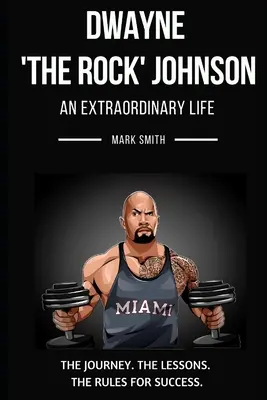 Dwayne 'The Rock' Johnson: Mimořádný život: Jeho cesta, lekce a pravidla pro úspěch. - Dwayne 'The Rock' Johnson: An Extraordinary Life: Follow the Journey, The Lessons, The Rules for Success