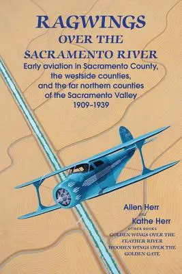 Křídla nad řekou Sacramento: Rané letectví v okrese Sacramento, v okresech na západě a na severu Sacramentského údolí - Ragwings Over The Sacramento River: Early aviation in Sacramento County, the westside counties, and the far northern counties of the Sacramento Valley