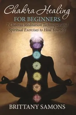 Léčení čaker pro začátečníky: Čakry pro začátečníky: 7 meditačních technik a duchovních cvičení, které vás uzdraví. - Chakra Healing For Beginners: 7 Chakras Meditation Techniques and Spiritual Exercises to Heal Yourself