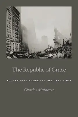 Republika milosti: Augustinovy myšlenky pro temné časy - The Republic of Grace: Augustinian Thoughts for Dark Times