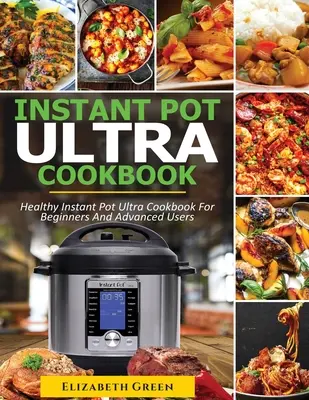 Instant Pot Ultra Cookbook: Kniha zdravých receptů pro začátečníky i pokročilé uživatele Instant Pot Ultra - Instant Pot Ultra Cookbook: Healthy Instant Pot Ultra Recipe Book for Beginners and Advanced Users