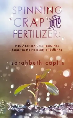 Jak z hovna udělat hnojivo: Jak americké křesťanství zapomnělo na nutnost utrpení - Spinning Crap Into Fertilizer: How American Christianity has forgotten the necessity of suffering