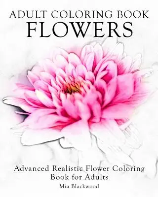 Omalovánky pro dospělé: Květiny: Realistické omalovánky květin pro dospělé pro pokročilé - Adult Coloring Book Flowers: Advanced Realistic Flowers Coloring Book for Adults