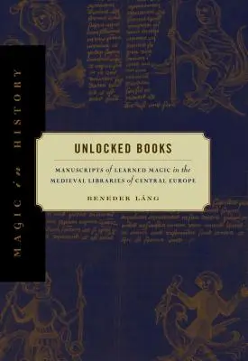 Odemčené knihy: Rukopisy učené magie ve středověkých knihovnách ve střední Evropě - Unlocked Books: Manuscripts of Learned Magic in the Medieval Libraries of Central Europe