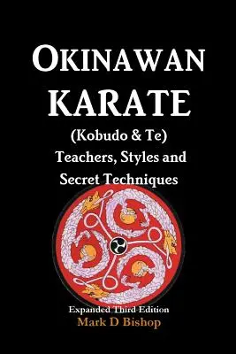 Okinawské karate (Kobudo & Te) Učitelé, styly a tajné techniky: Rozšířené třetí vydání - Okinawan Karate (Kobudo & Te) Teachers, Styles and Secret Techniques: Expanded Third Edition